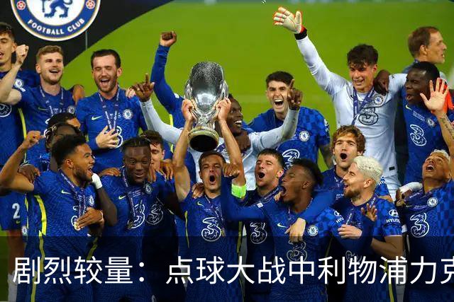 剧烈较量：点球大战中利物浦力克切尔西，继续连胜势头
