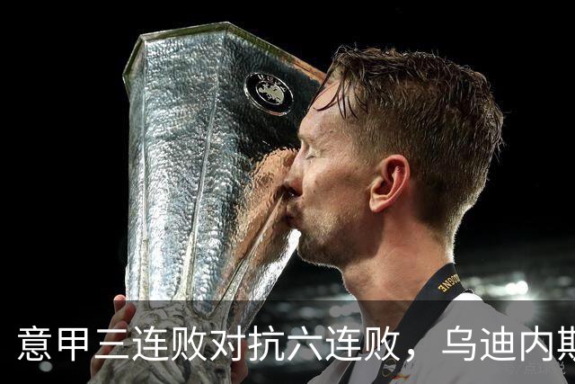 意甲三连败对抗六连败，乌迪内斯期待止颓之战