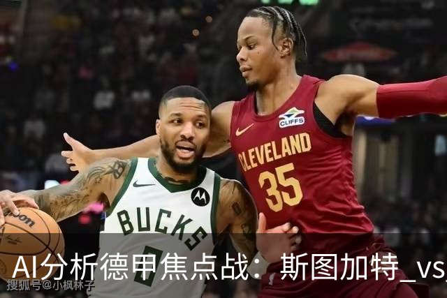 AI分析德甲焦点战：斯图加特 vs 门兴，各方一致看好主队胜利